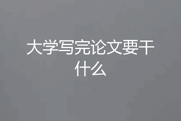 大学写完论文要干什么