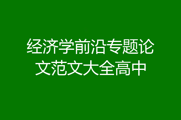 经济学前沿专题论文范文大全高中