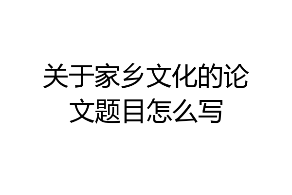 关于家乡文化的论文题目怎么写