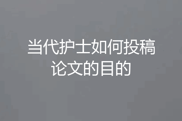 当代护士如何投稿论文的目的