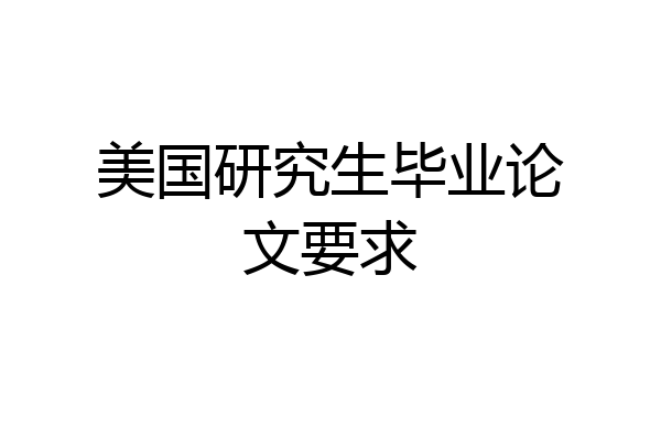 美国研究生毕业论文要求