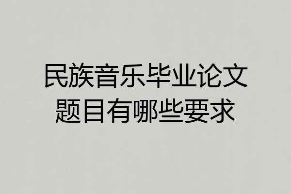 民族音乐毕业论文题目有哪些要求