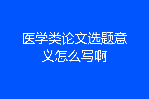 医学类论文选题意义怎么写啊