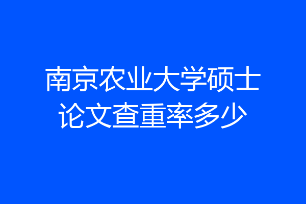 南京农业大学硕士论文查重率多少