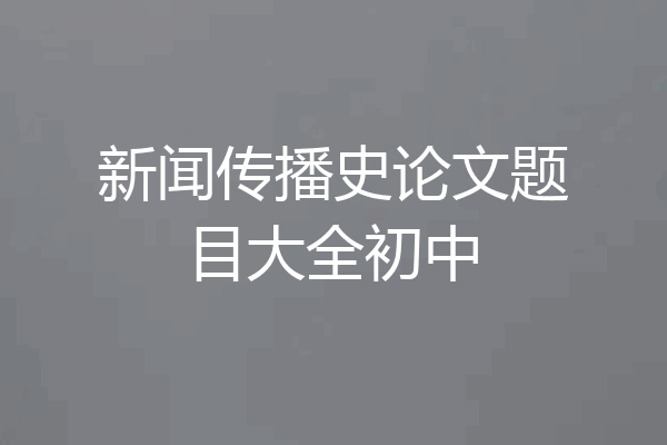 新闻传播史论文题目大全初中