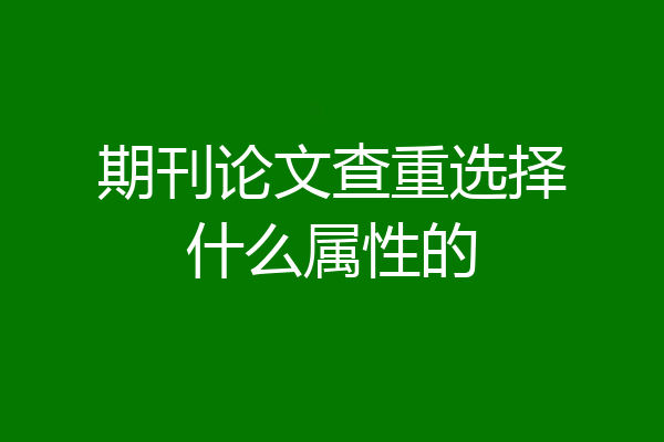期刊论文查重选择什么属性的