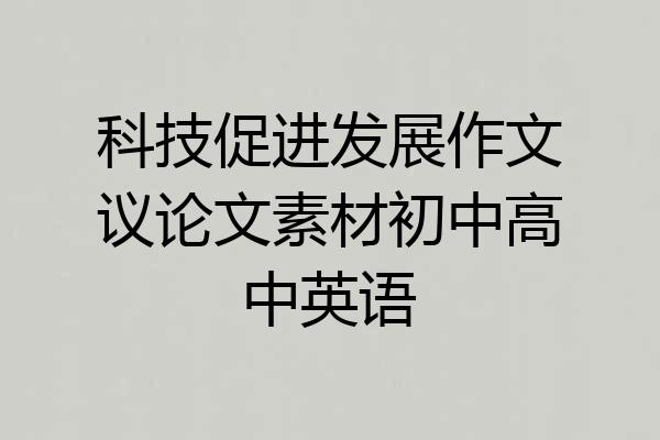 科技促进发展作文议论文素材初中高中英语