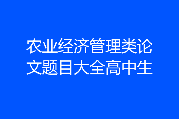 农业经济管理类论文题目大全高中生