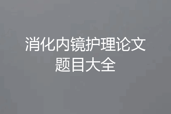 消化内镜护理论文题目大全