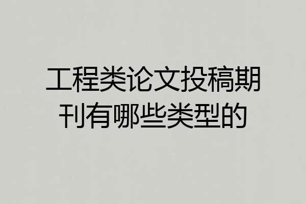 工程类论文投稿期刊有哪些类型的
