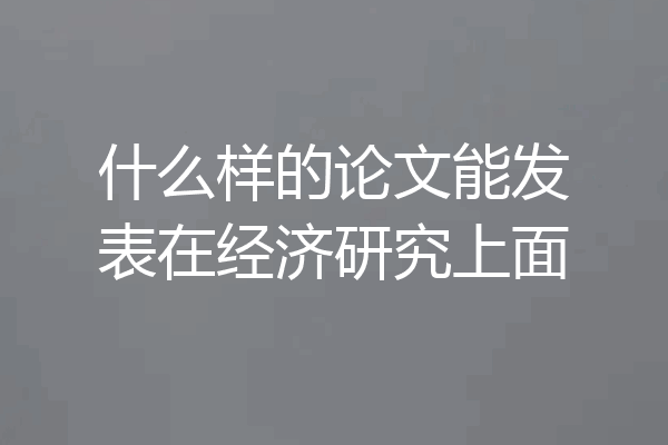 什么样的论文能发表在经济研究上面