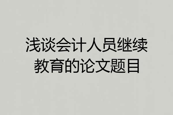 浅谈会计人员继续教育的论文题目