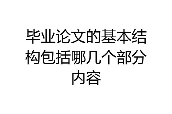 毕业论文的基本结构包括哪几个部分内容