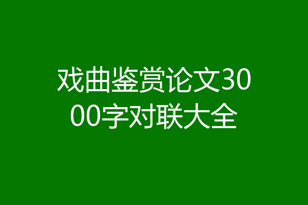 戏曲鉴赏论文3000字对联大全