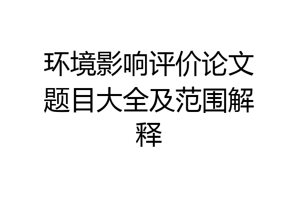 环境影响评价论文题目大全及范围解释