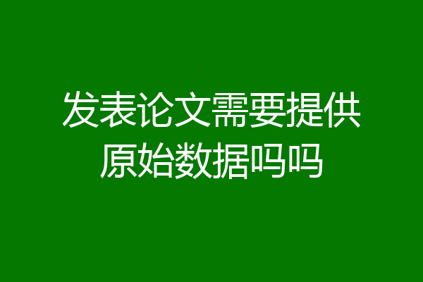 发表论文需要提供原始数据吗吗