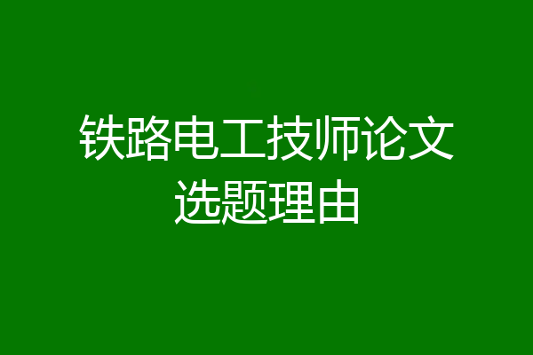 铁路电工技师论文选题理由