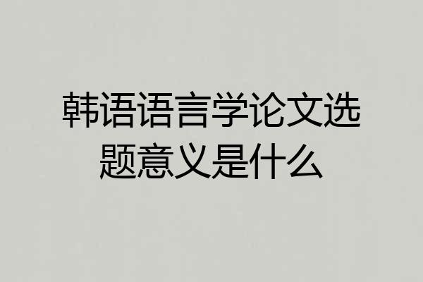 韩语语言学论文选题意义是什么