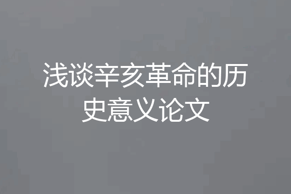 浅谈辛亥革命的历史意义论文