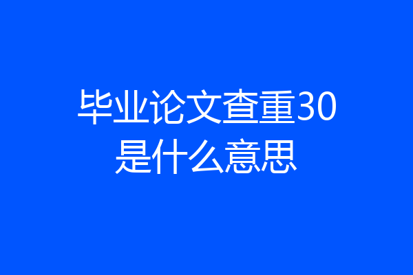 毕业论文查重30是什么意思