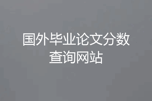 国外毕业论文分数查询网站