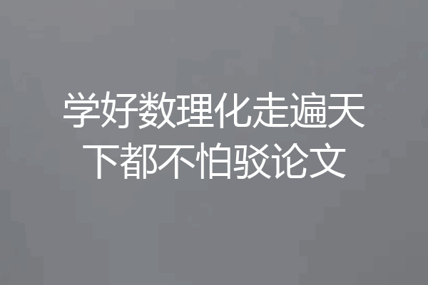 学好数理化走遍天下都不怕驳论文