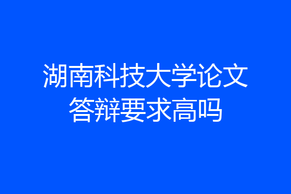 湖南科技大学论文答辩要求高吗