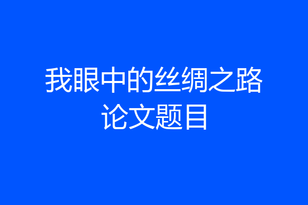 我眼中的丝绸之路论文题目