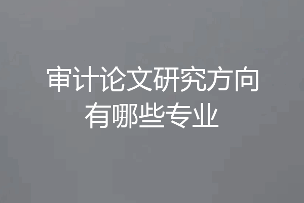 审计论文研究方向有哪些专业