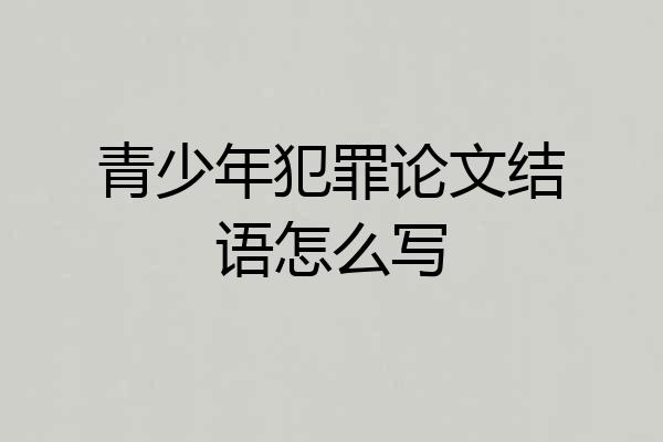 青少年犯罪论文结语怎么写