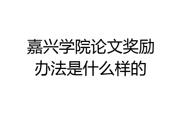嘉兴学院论文奖励办法是什么样的