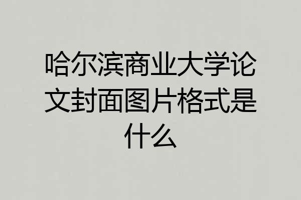 哈尔滨商业大学论文封面图片格式是什么