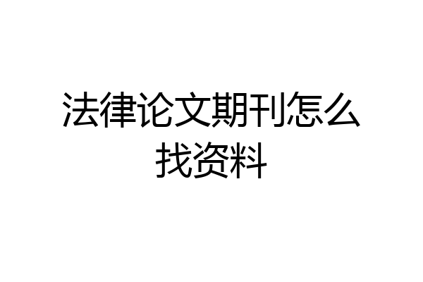 法律论文期刊怎么找资料