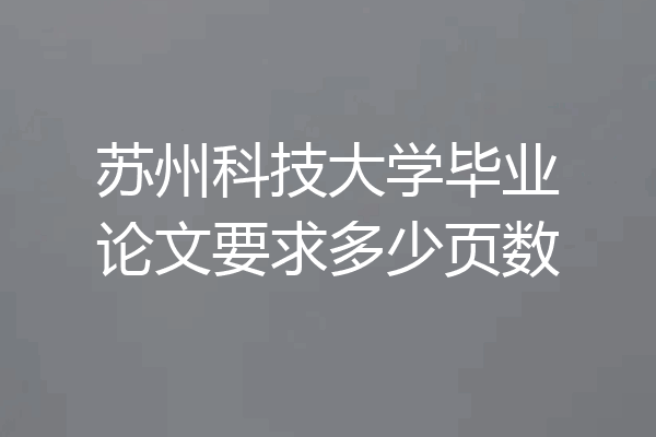 苏州科技大学毕业论文要求多少页数