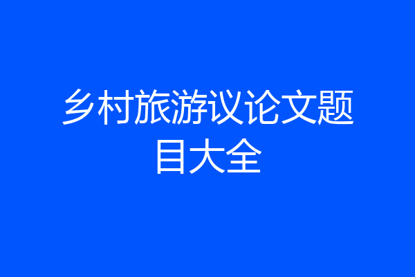 乡村旅游议论文题目大全
