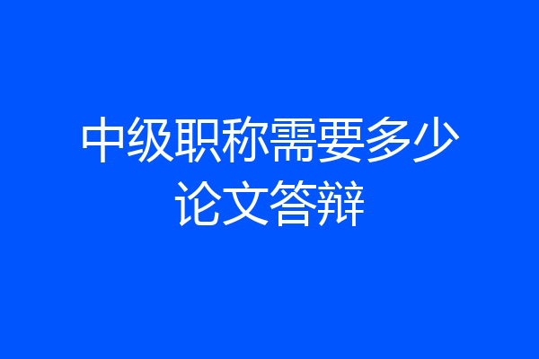 中级职称需要多少论文答辩