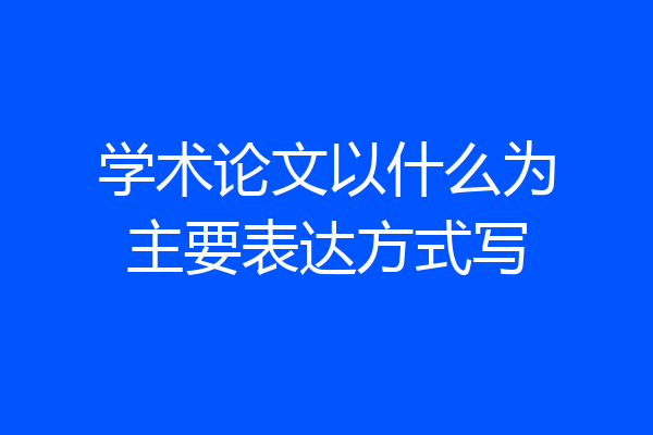 学术论文以什么为主要表达方式写
