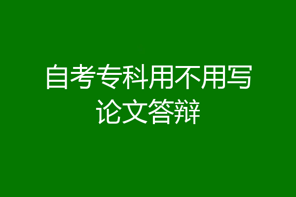 自考专科用不用写论文答辩