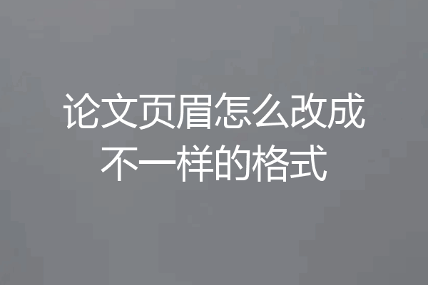 论文页眉怎么改成不一样的格式