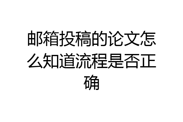 邮箱投稿的论文怎么知道流程是否正确