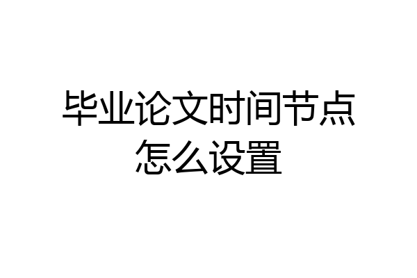 毕业论文时间节点怎么设置