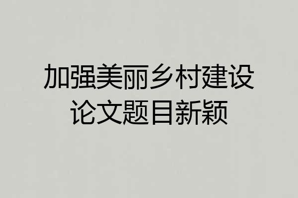 加强美丽乡村建设论文题目新颖