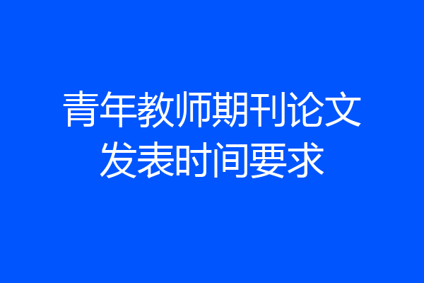 青年教师期刊论文发表时间要求