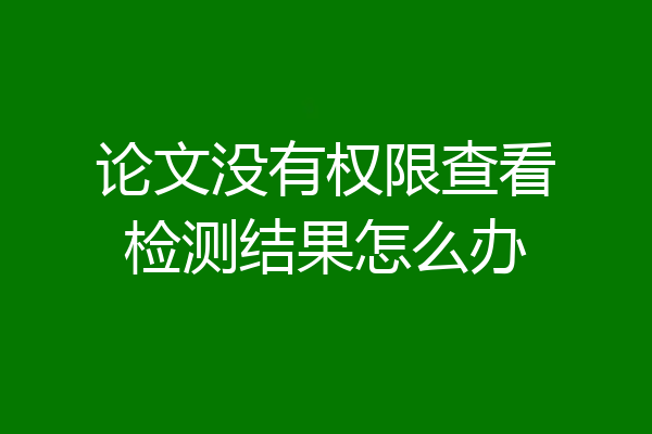 论文没有权限查看检测结果怎么办