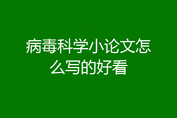 病毒科学小论文怎么写的好看