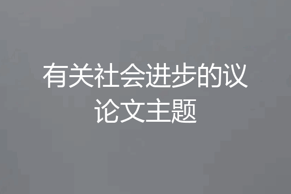 有关社会进步的议论文主题