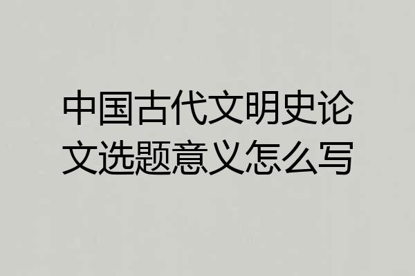 中国古代文明史论文选题意义怎么写