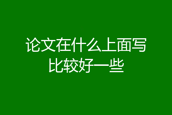 论文在什么上面写比较好一些