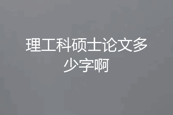 理工科硕士论文多少字啊