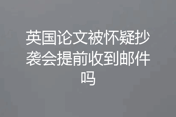 英国论文被怀疑抄袭会提前收到邮件吗